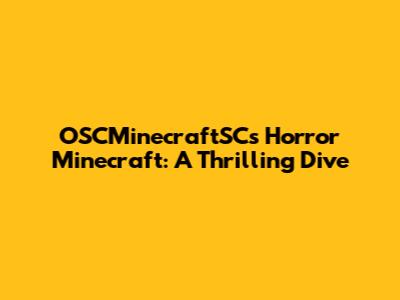 OSCMinecraftSC's Horror Minecraft: A Thrilling Dive