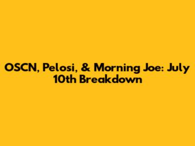 OSCN, Pelosi, & Morning Joe: July 10th Breakdown