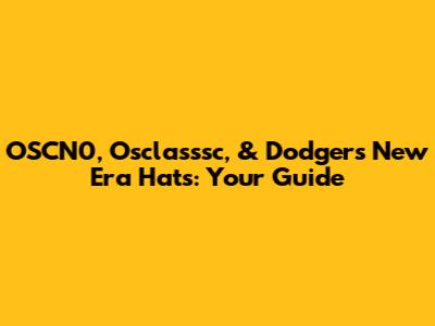 OSCN0, Osclasssc, & Dodgers New Era Hats: Your Guide