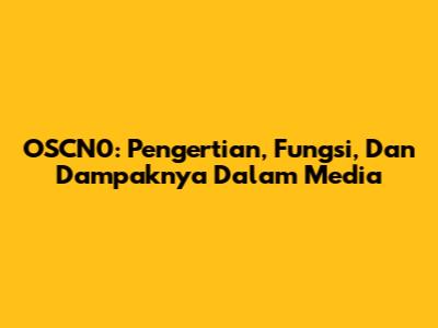 OSCN0: Pengertian, Fungsi, Dan Dampaknya Dalam Media