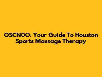 OSCN0O: Your Guide To Houston Sports Massage Therapy