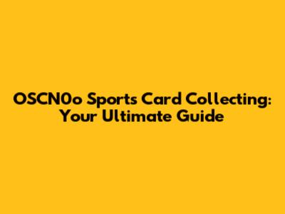OSCN0o Sports Card Collecting: Your Ultimate Guide