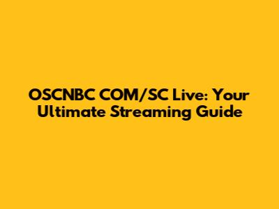 OSCNBC COM/SC Live: Your Ultimate Streaming Guide