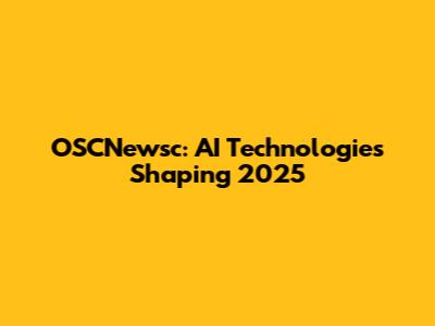 OSCNewsc: AI Technologies Shaping 2025