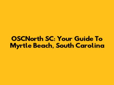 OSCNorth SC: Your Guide To Myrtle Beach, South Carolina