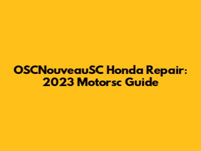 OSCNouveauSC Honda Repair: 2023 Motorsc Guide