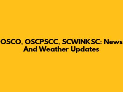 OSCO, OSCPSCC, SCWINKSC: News And Weather Updates