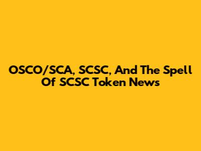 OSCO/SCA, SCSC, And The Spell Of SCSC Token News