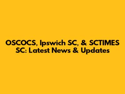 OSCOCS, Ipswich SC, & SCTIMES SC: Latest News & Updates
