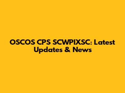 OSCOS CPS SCWPIXSC: Latest Updates & News