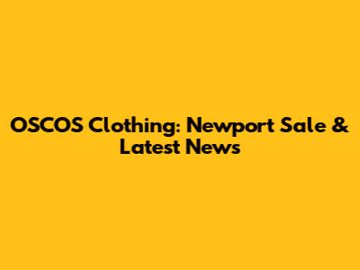 OSCOS Clothing: Newport Sale & Latest News