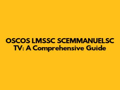 OSCOS LMSSC SCEMMANUELSC TV: A Comprehensive Guide