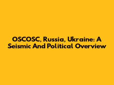 OSCOSC, Russia, Ukraine: A Seismic And Political Overview