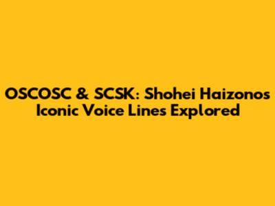 OSCOSC & SCSK: Shohei Haizono's Iconic Voice Lines Explored