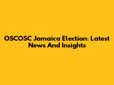 OSCOSC Jamaica Election: Latest News And Insights