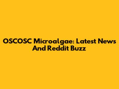 OSCOSC Microalgae: Latest News And Reddit Buzz