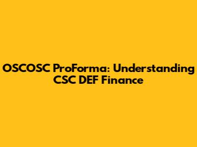 OSCOSC ProForma: Understanding CSC DEF Finance