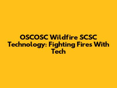OSCOSC Wildfire SCSC Technology: Fighting Fires With Tech