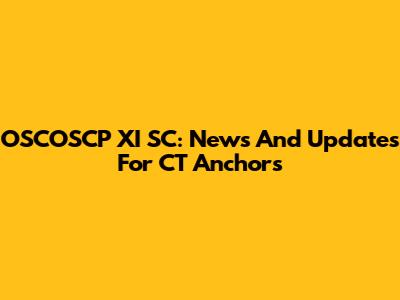 OSCOSCP XI SC: News And Updates For CT Anchors