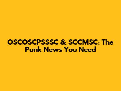 OSCOSCPSSSC & SCCMSC: The Punk News You Need