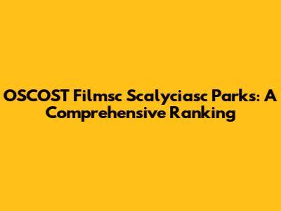 OSCOST Filmsc Scalyciasc Parks: A Comprehensive Ranking