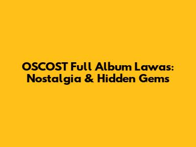 OSCOST Full Album Lawas: Nostalgia & Hidden Gems