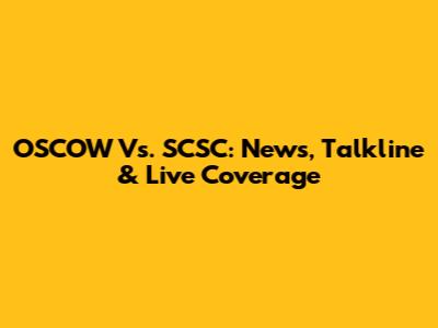 OSCOW Vs. SCSC: News, Talkline & Live Coverage