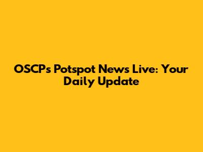 OSCP's Potspot News Live: Your Daily Update