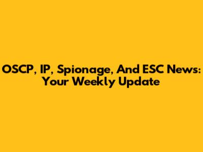 OSCP, IP, Spionage, And ESC News: Your Weekly Update