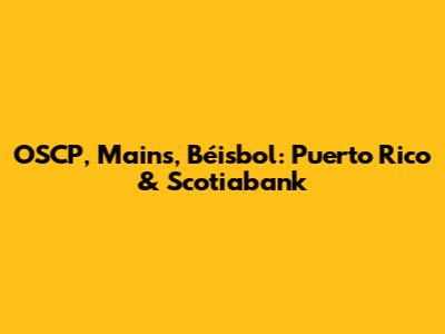 OSCP, Mains, Béisbol: Puerto Rico & Scotiabank
