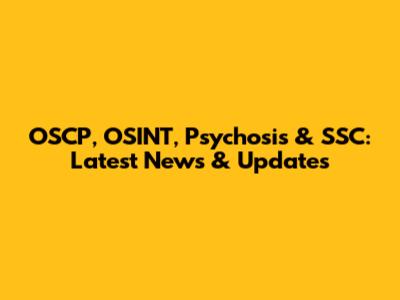 OSCP, OSINT, Psychosis & SSC: Latest News & Updates