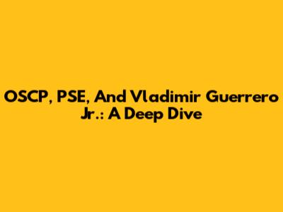 OSCP, PSE, And Vladimir Guerrero Jr.: A Deep Dive