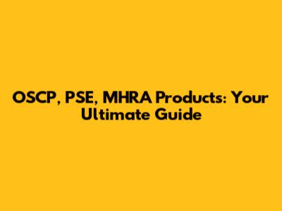 OSCP, PSE, MHRA Products: Your Ultimate Guide
