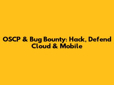 OSCP & Bug Bounty: Hack, Defend Cloud & Mobile