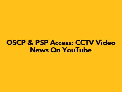 OSCP & PSP Access: CCTV Video News On YouTube