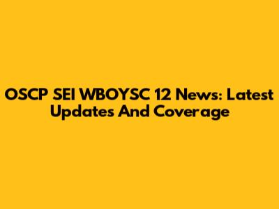 OSCP SEI WBOYSC 12 News: Latest Updates And Coverage