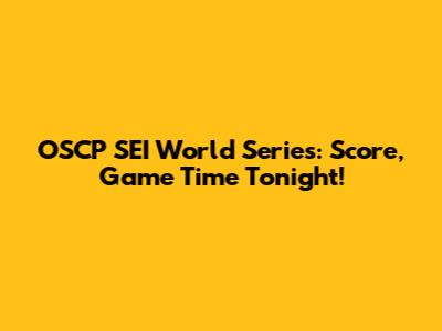 OSCP SEI World Series: Score, Game Time Tonight!