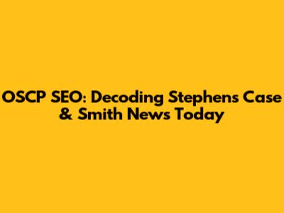 OSCP SEO: Decoding Stephens Case & Smith News Today