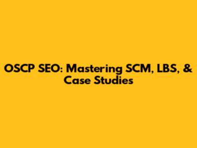 OSCP SEO: Mastering SCM, LBS, & Case Studies