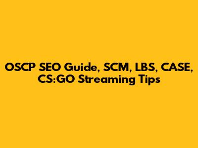 OSCP SEO Guide, SCM, LBS, CASE, CS:GO Streaming Tips
