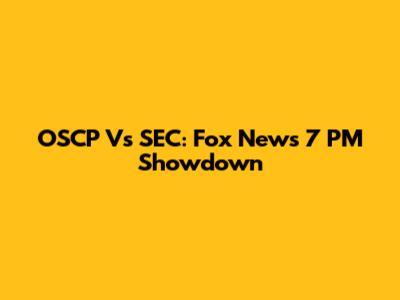OSCP Vs SEC: Fox News 7 PM Showdown