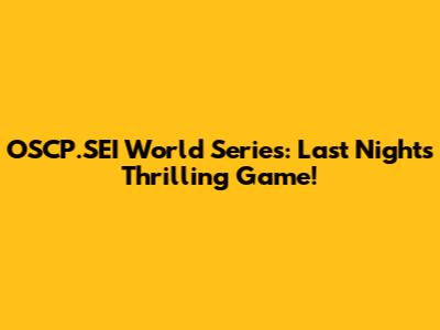 OSCP.SEI World Series: Last Night's Thrilling Game!