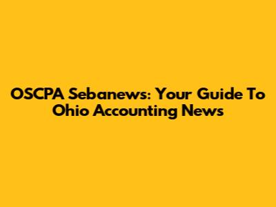 OSCPA Sebanews: Your Guide To Ohio Accounting News