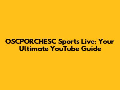 OSCPORCHESC Sports Live: Your Ultimate YouTube Guide