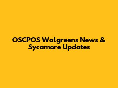 OSCPOS Walgreens News & Sycamore Updates