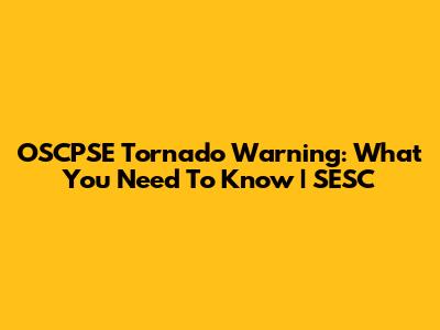OSCPSE Tornado Warning: What You Need To Know | SESC