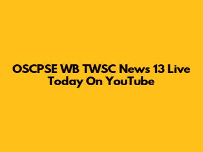OSCPSE WB TWSC News 13 Live Today On YouTube