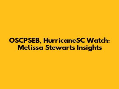 OSCPSEB, HurricaneSC Watch: Melissa Stewart's Insights