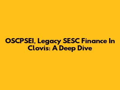 OSCPSEI, Legacy SESC Finance In Clovis: A Deep Dive