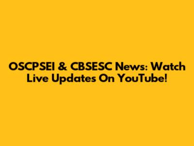 OSCPSEI & CBSESC News: Watch Live Updates On YouTube!